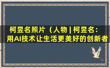 柯昱名照片（人物 | 柯昱名：用AI技术让生活更美好的创新者）